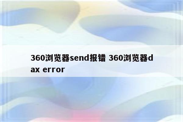 360浏览器send报错 360浏览器dax error