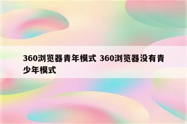360浏览器青年模式 360浏览器没有青少年模式