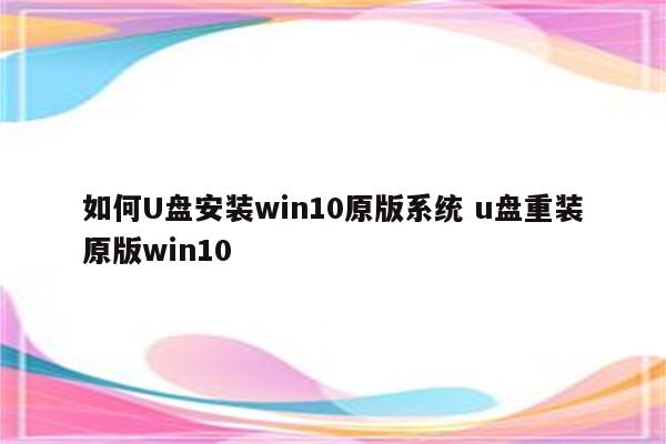 如何U盘安装win10原版系统 u盘重装原版win10
