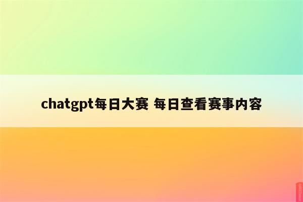 chatgpt每日大赛 每日查看赛事内容