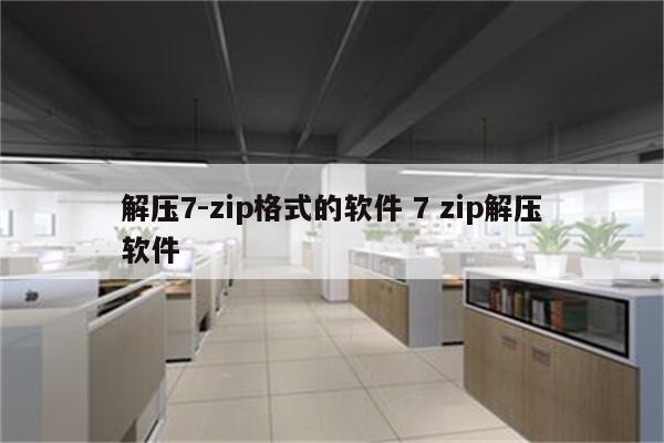 解压7-zip格式的软件 7 zip解压软件