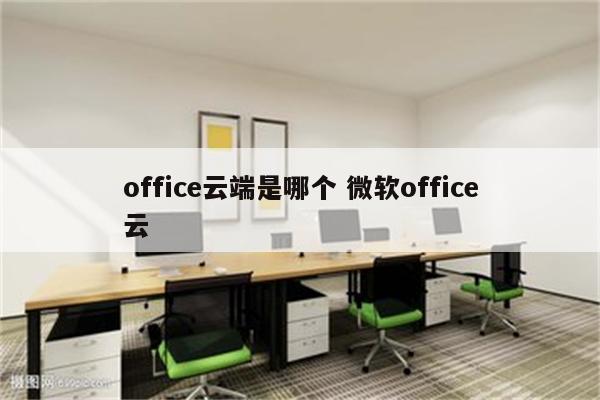 office云端是哪个 微软office云
