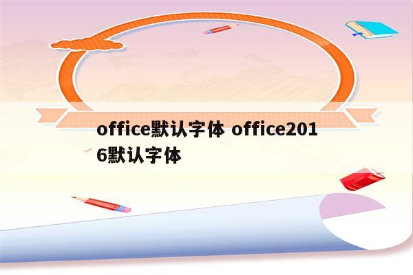 office默认字体 office2016默认字体