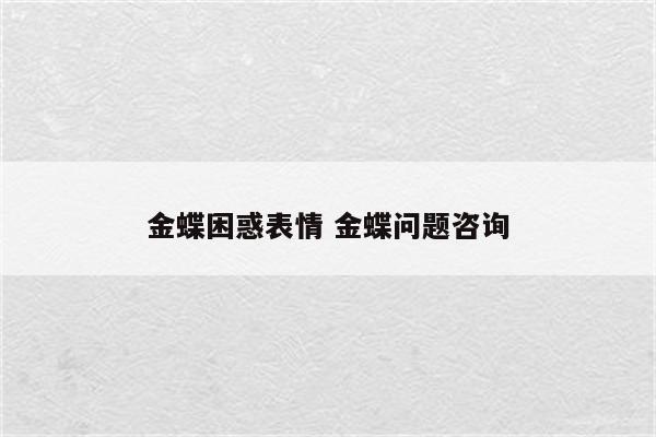 金蝶困惑表情 金蝶问题咨询