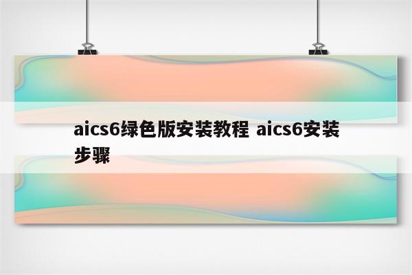 aics6绿色版安装教程 aics6安装步骤
