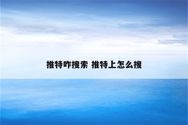 推特咋搜索 推特上怎么搜