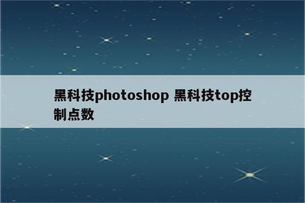 黑科技photoshop 黑科技top控制点数