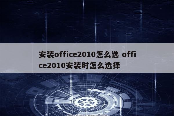安装office2010怎么选 office2010安装时怎么选择