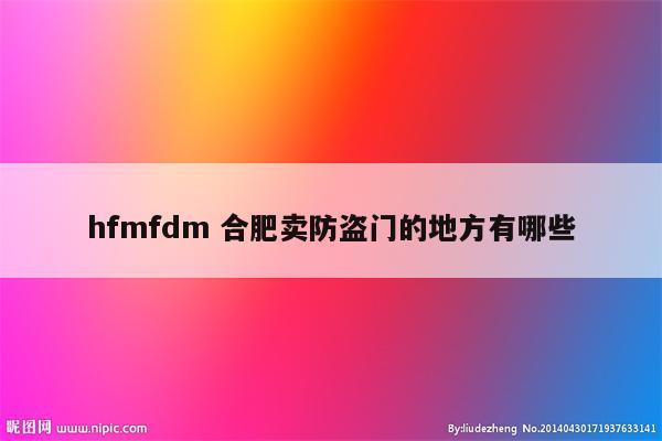 hfmfdm 合肥卖防盗门的地方有哪些