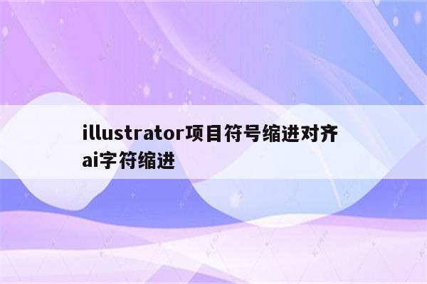 illustrator项目符号缩进对齐 ai字符缩进