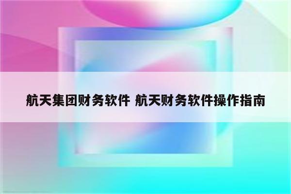 航天集团财务软件 航天财务软件操作指南
