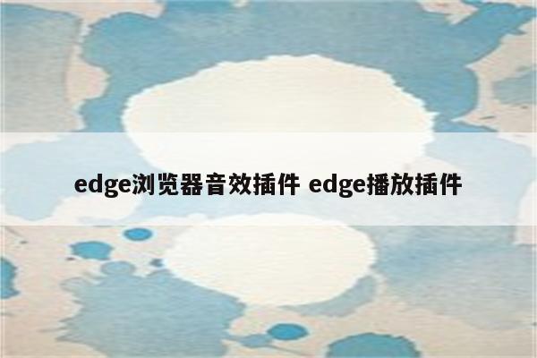 edge浏览器音效插件 edge播放插件