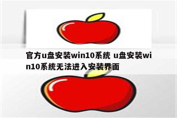 官方u盘安装win10系统 u盘安装win10系统无法进入安装界面