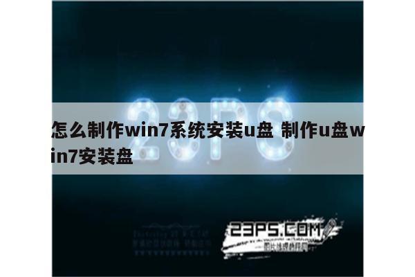 怎么制作win7系统安装u盘 制作u盘win7安装盘
