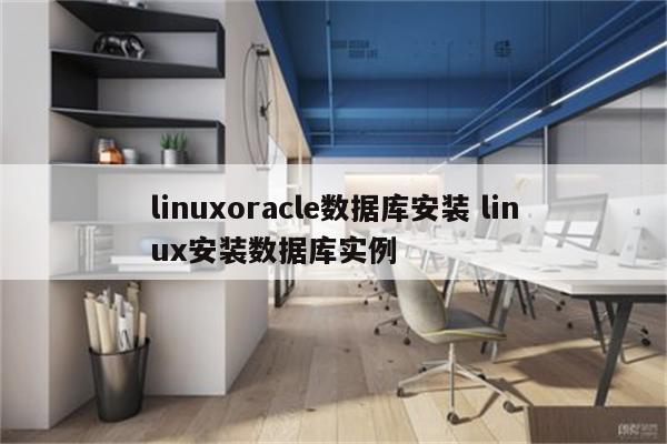 linuxoracle数据库安装 linux安装数据库实例