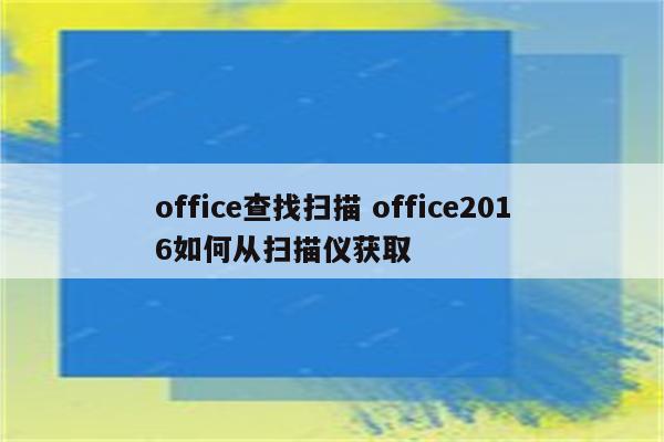 office查找扫描 office2016如何从扫描仪获取