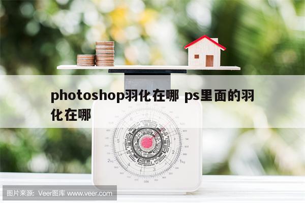 photoshop羽化在哪 ps里面的羽化在哪