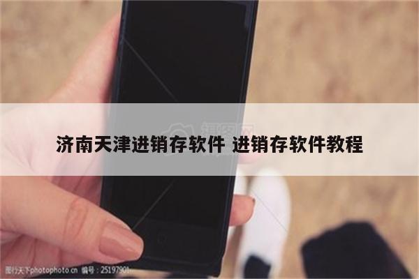 济南天津进销存软件 进销存软件教程