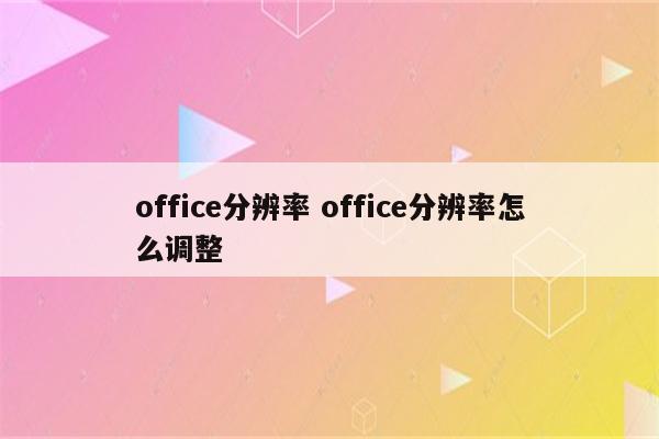 office分辨率 office分辨率怎么调整