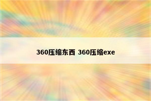360压缩东西 360压缩exe