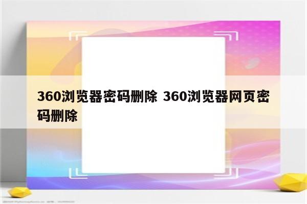 360浏览器密码删除 360浏览器网页密码删除