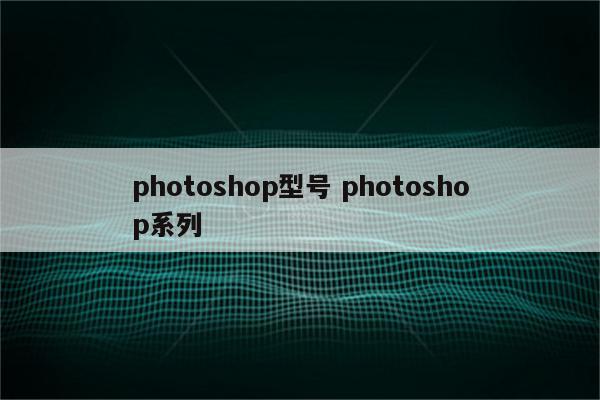 photoshop型号 photoshop系列