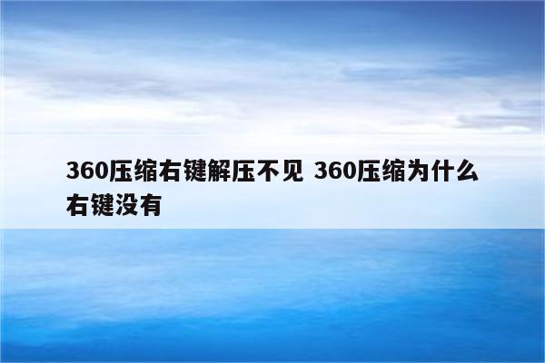 360压缩右键解压不见 360压缩为什么右键没有