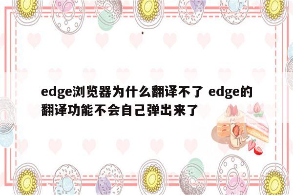 edge浏览器为什么翻译不了 edge的翻译功能不会自己弹出来了