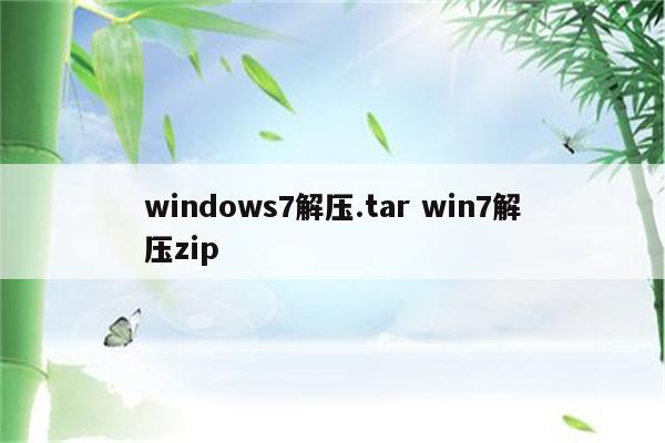 windows7解压.tar win7解压zip