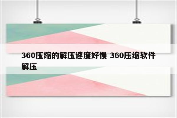 360压缩的解压速度好慢 360压缩软件解压