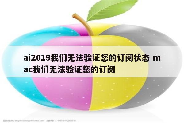 ai2019我们无法验证您的订阅状态 mac我们无法验证您的订阅