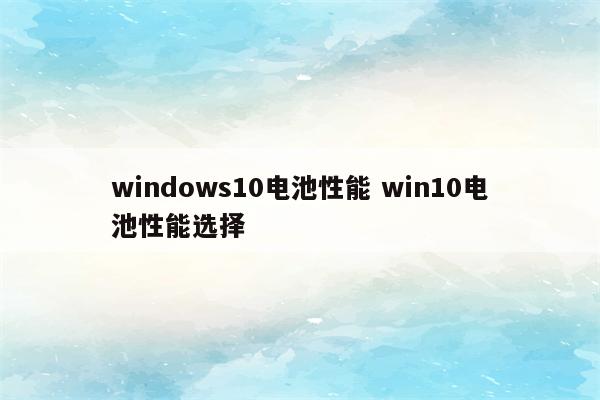 windows10电池性能 win10电池性能选择
