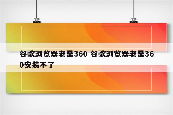谷歌浏览器老是360 谷歌浏览器老是360安装不了