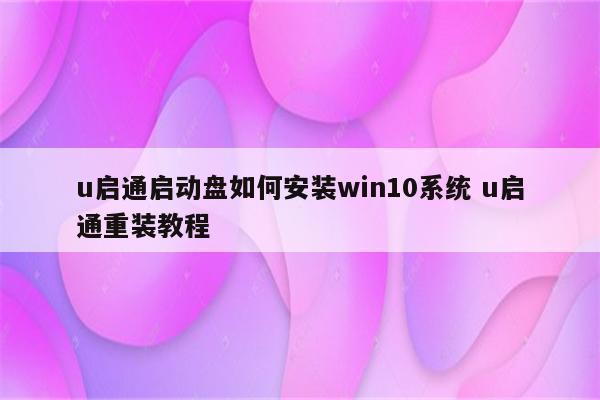 u启通启动盘如何安装win10系统 u启通重装教程