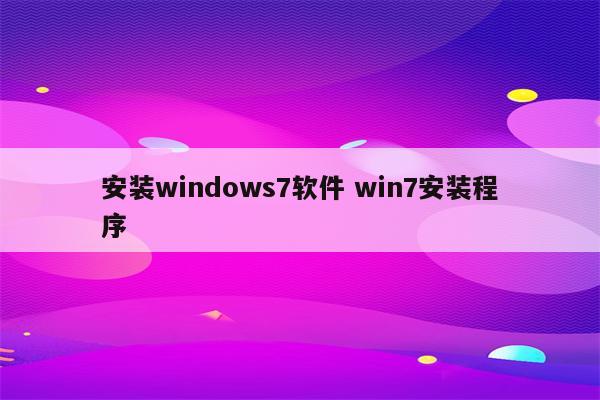 安装windows7软件 win7安装程序