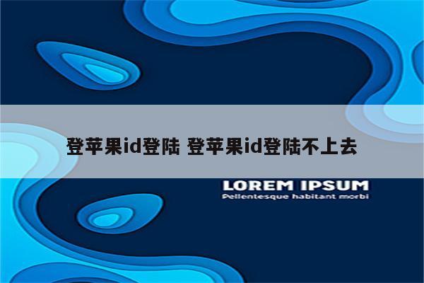 登苹果id登陆 登苹果id登陆不上去