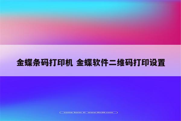 金蝶条码打印机 金蝶软件二维码打印设置