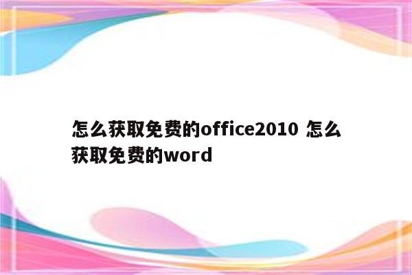 怎么获取免费的office2010 怎么获取免费的word