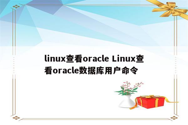 linux查看oracle Linux查看oracle数据库用户命令