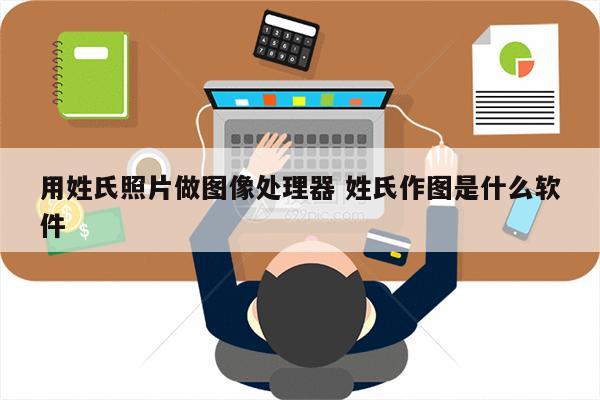 用姓氏照片做图像处理器 姓氏作图是什么软件