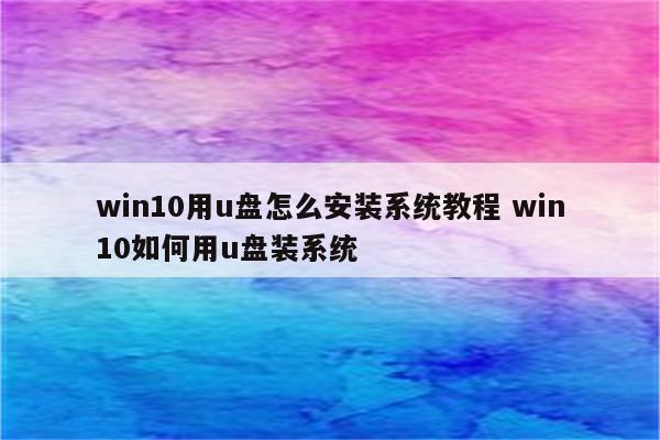 win10用u盘怎么安装系统教程 win10如何用u盘装系统