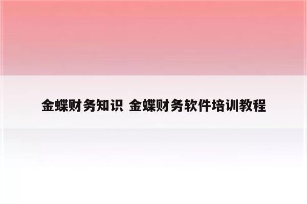 金蝶财务知识 金蝶财务软件培训教程