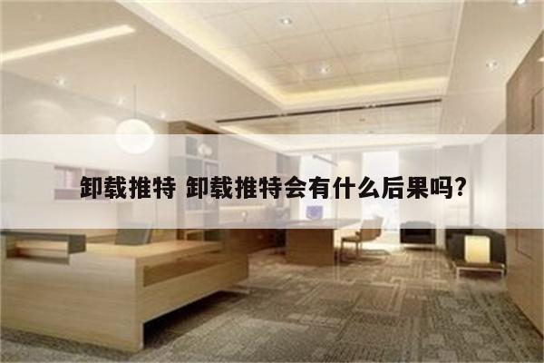 卸载推特 卸载推特会有什么后果吗?