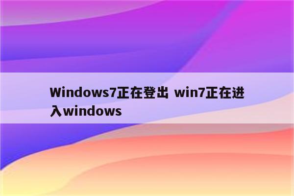 Windows7正在登出 win7正在进入windows