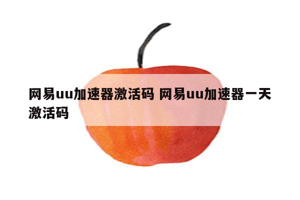 网易uu加速器激活码 网易uu加速器一天激活码