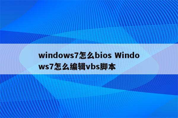 windows7怎么bios Windows7怎么编辑vbs脚本