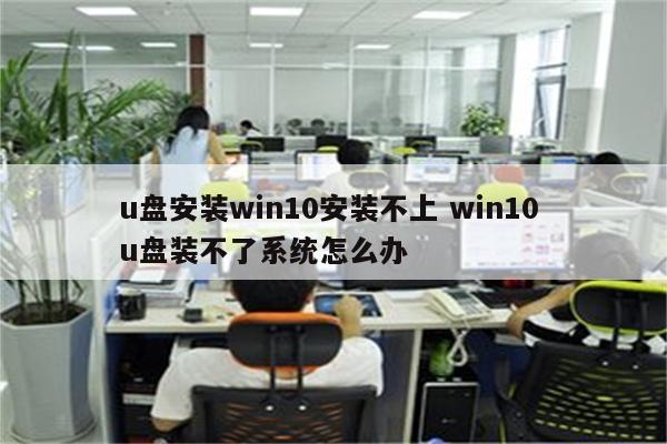 u盘安装win10安装不上 win10 u盘装不了系统怎么办