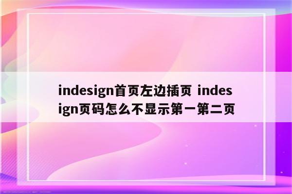 indesign首页左边插页 indesign页码怎么不显示第一第二页