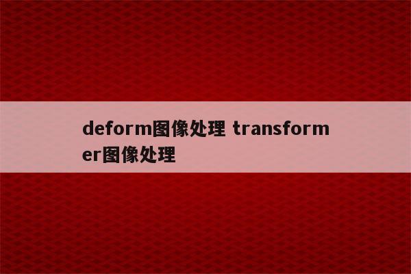 deform图像处理 transformer图像处理