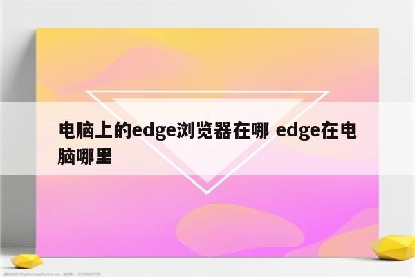 电脑上的edge浏览器在哪 edge在电脑哪里